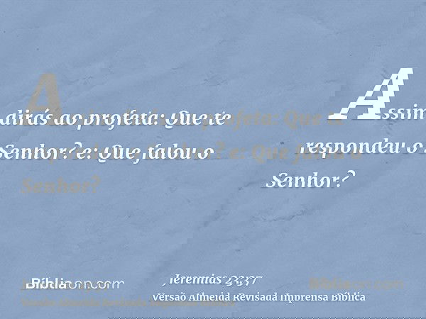 Assim dirás ao profeta: Que te respondeu o Senhor? e: Que falou o Senhor?