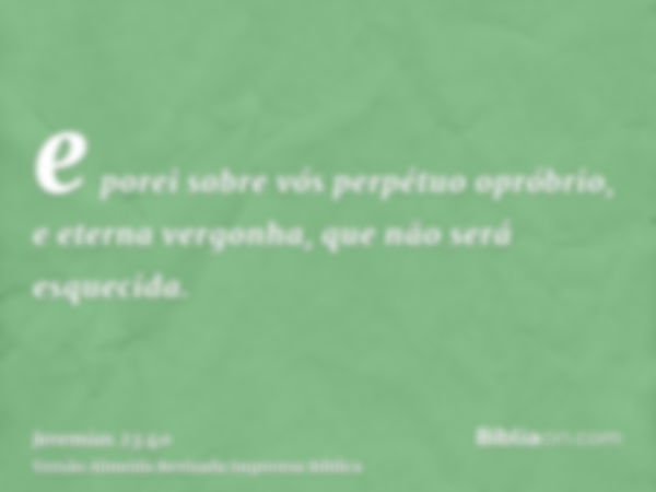 e porei sobre vós perpétuo opróbrio, e eterna vergonha, que não será esquecida.