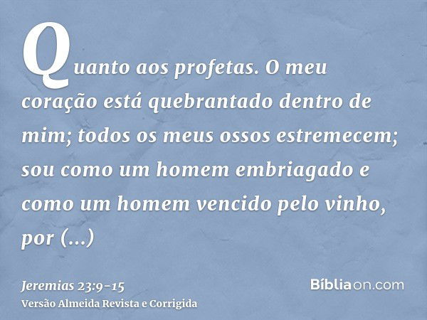 Quanto aos profetas. O meu coração está quebrantado dentro de mim; todos os meus ossos estremecem; sou como um homem embriagado e como um homem vencido pelo vin