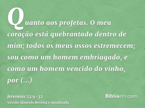 Quanto aos profetas. O meu coração está quebrantado dentro de mim; todos os meus ossos estremecem; sou como um homem embriagado, e como um homem vencido do vinh