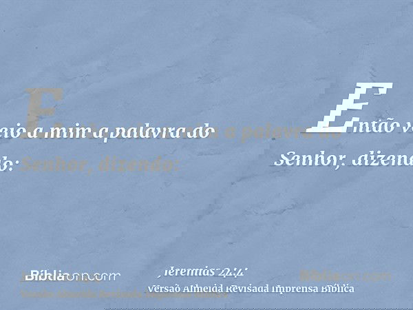 Então veio a mim a palavra do Senhor, dizendo: