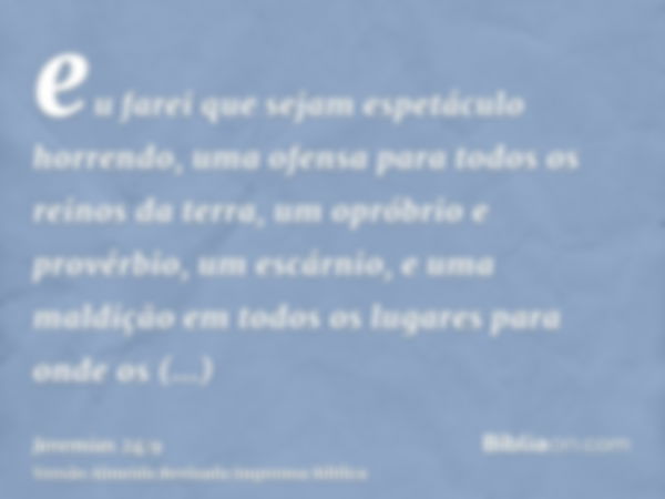 eu farei que sejam espetáculo horrendo, uma ofensa para todos os reinos da terra, um opróbrio e provérbio, um escárnio, e uma maldição em todos os lugares para 