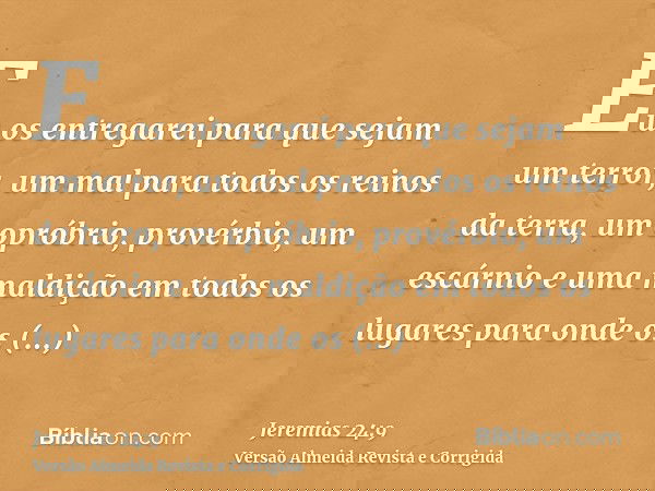 Eu os entregarei para que sejam um terror, um mal para todos os reinos da terra, um opróbrio, provérbio, um escárnio e uma maldição em todos os lugares para ond