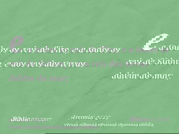 e a todos os reis de Tiro, e a todos os reis de Sidom, e aos reis das terras dalém do mar;
