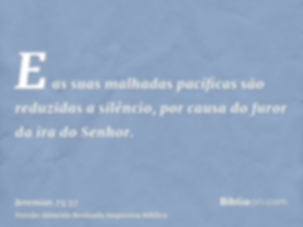 E as suas malhadas pacíficas são reduzidas a silêncio, por causa do furor da ira do Senhor.