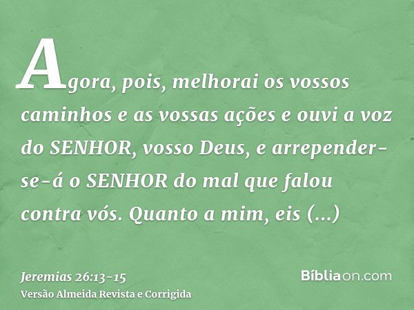 Agora, pois, melhorai os vossos caminhos e as vossas ações e ouvi a voz do SENHOR, vosso Deus, e arrepender-se-á o SENHOR do mal que falou contra vós.Quanto a m