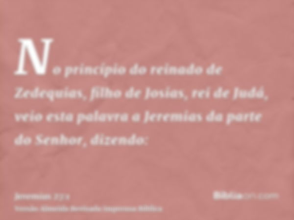 No princípio do reinado de Zedequias, filho de Josias, rei de Judá, veio esta palavra a Jeremias da parte do Senhor, dizendo: