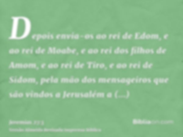 Depois envia-os ao rei de Edom, e ao rei de Moabe, e ao rei dos filhos de Amom, e ao rei de Tiro, e ao rei de Sidom, pela mão dos mensageiros que são vindos a J