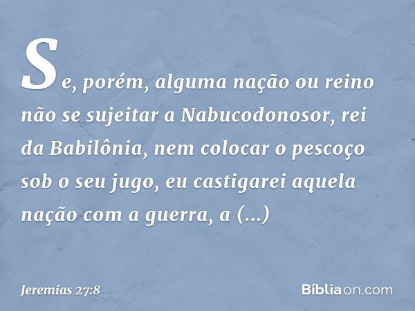 "Se, porém, alguma nação ou reino não se sujeitar a Nabucodonosor, rei da Babilônia, nem colocar o pescoço sob o seu jugo, eu casti­garei aquela nação com a gue