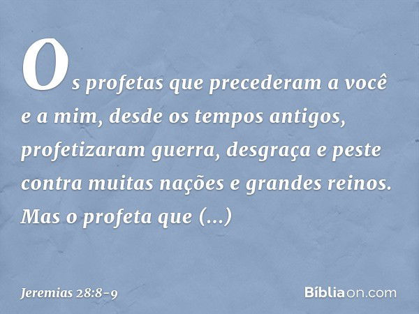 Os profetas que precede­ram a você e a mim, desde os tempos antigos, profetizaram guerra, desgraça e peste contra muitas nações e grandes reinos. Mas o profeta 