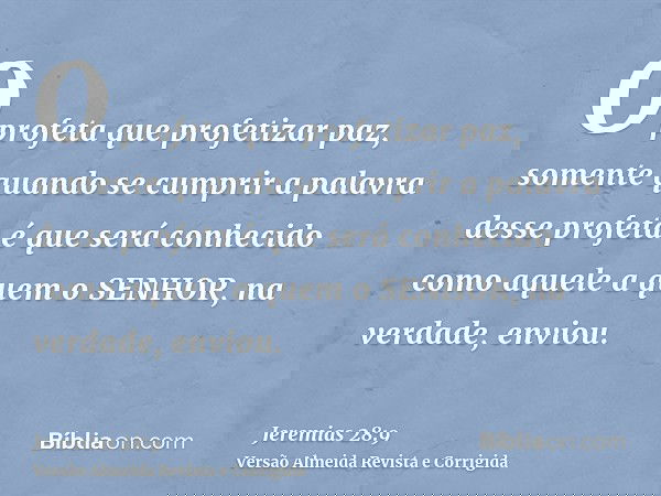 O profeta que profetizar paz, somente quando se cumprir a palavra desse profeta é que será conhecido como aquele a quem o SENHOR, na verdade, enviou.