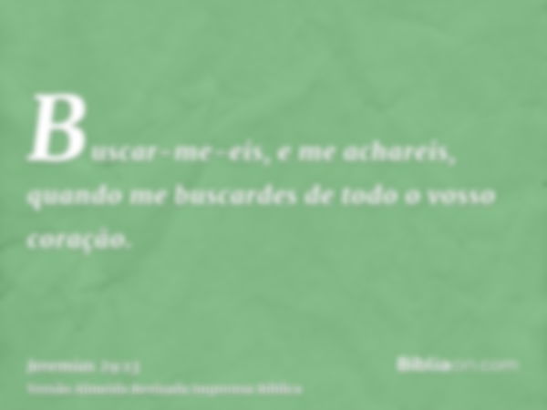 Buscar-me-eis, e me achareis, quando me buscardes de todo o vosso coração.