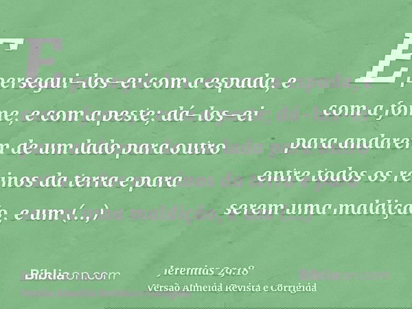 E persegui-los-ei com a espada, e com a fome, e com a peste; dá-los-ei para andarem de um lado para outro entre todos os reinos da terra e para serem uma maldiç
