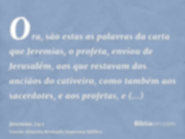 Ora, são estas as palavras da carta que Jeremias, o profeta, enviou de Jerusalém, aos que restavam dos anciãos do cativeiro, como também aos sacerdotes, e aos p