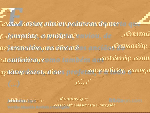 E estas são as palavras da carta que Jeremias, o profeta, enviou, de Jerusalém, ao resto dos anciãos do cativeiro, como também aos sacerdotes, e aos profetas, e