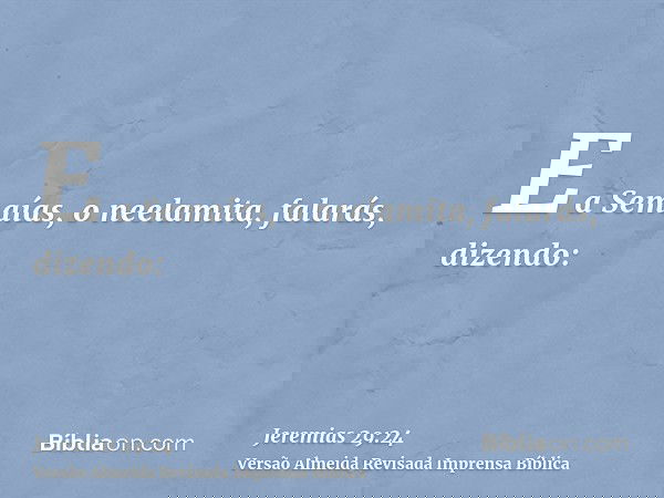E a Semaías, o neelamita, falarás, dizendo: