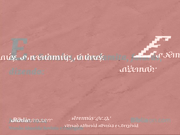 E a Semaías, o neelamita, falarás, dizendo: