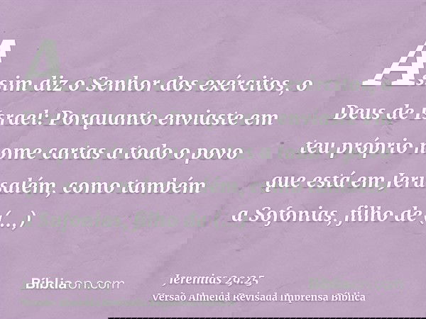Assim diz o Senhor dos exércitos, o Deus de Israel: Porquanto enviaste em teu próprio nome cartas a todo o povo que está em Jerusalém, como também a Sofonias, f