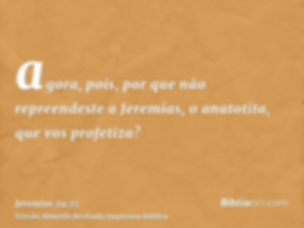 agora, pois, por que não repreendeste a Jeremias, o anatotita, que vos profetiza?