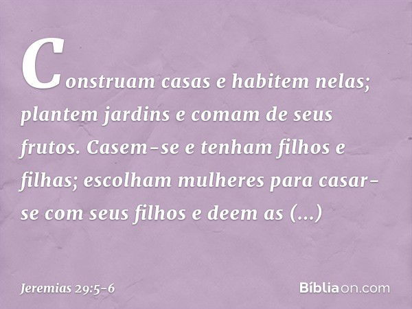 'Cons­truam casas e habitem nelas; plantem jardins e comam de seus frutos. Casem-se e tenham filhos e filhas; escolham mulheres para casar-se com seus filhos e 