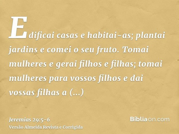 Edificai casas e habitai-as; plantai jardins e comei o seu fruto.Tomai mulheres e gerai filhos e filhas; tomai mulheres para vossos filhos e dai vossas filhas a