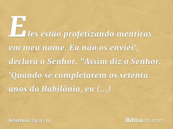 Eles estão profeti­zando mentiras em meu nome. Eu não os envi­ei', declara o Senhor. "Assim diz o Senhor: 'Quando se completarem os setenta anos da Babilônia, e