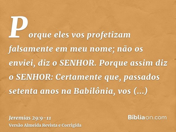 Porque eles vos profetizam falsamente em meu nome; não os enviei, diz o SENHOR.Porque assim diz o SENHOR: Certamente que, passados setenta anos na Babilônia, vo