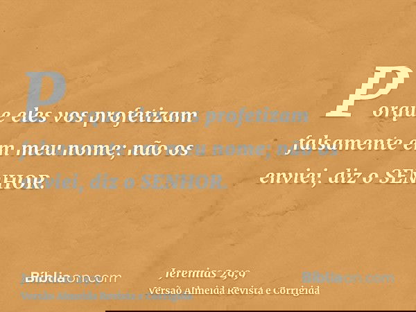 Porque eles vos profetizam falsamente em meu nome; não os enviei, diz o SENHOR.