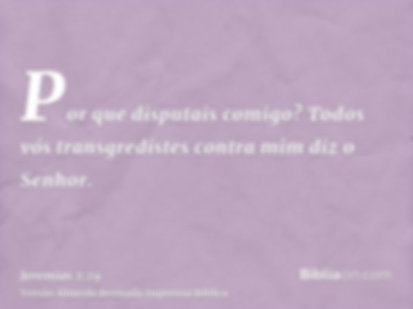 Por que disputais comigo? Todos vós transgredistes contra mim diz o Senhor.