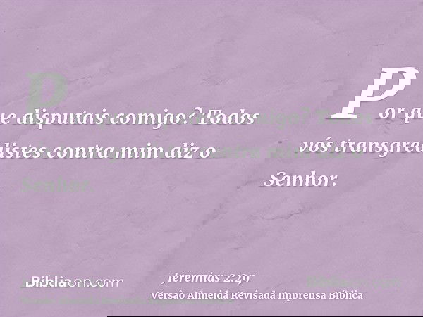 Por que disputais comigo? Todos vós transgredistes contra mim diz o Senhor.