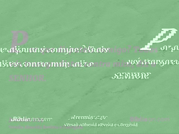 Por que disputais comigo? Todos vós transgredistes contra mim, diz o SENHOR.