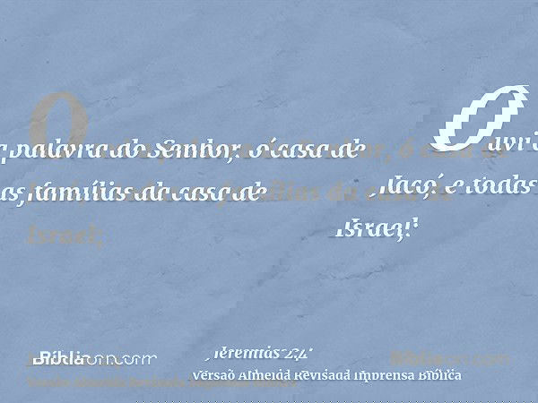 Ouvi a palavra do Senhor, ó casa de Jacó, e todas as famílias da casa de Israel;