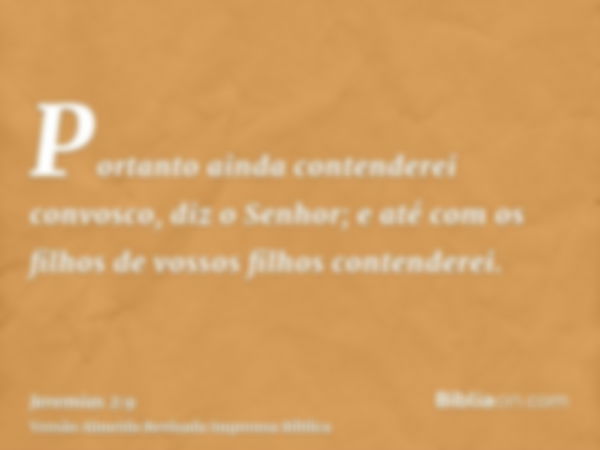 Portanto ainda contenderei convosco, diz o Senhor; e até com os filhos de vossos filhos contenderei.