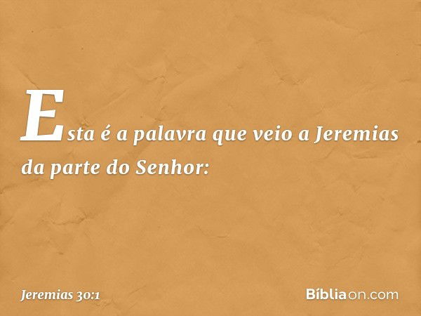 Esta é a palavra que veio a Jeremias da parte do Senhor: -- Jeremias 30:1