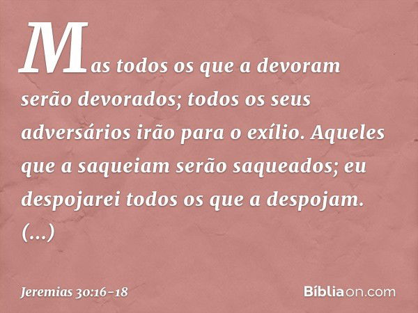 "Mas todos os que a devoram
serão devorados;
todos os seus adversários
irão para o exílio.
Aqueles que a saqueiam
serão saqueados;
eu despojarei todos os que a 