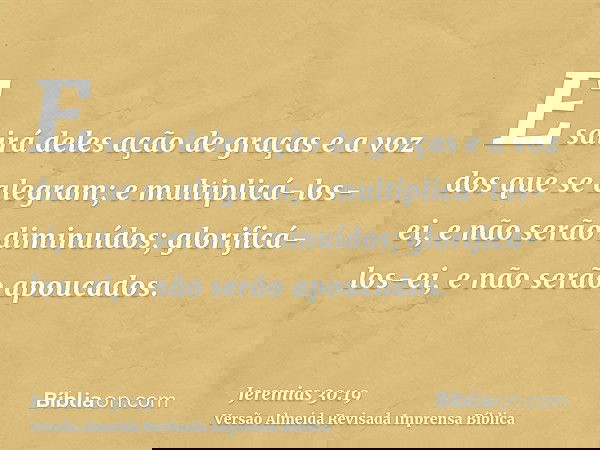 E sairá deles ação de graças e a voz dos que se alegram; e multiplicá-los-ei, e não serão diminuídos; glorificá-los-ei, e não serão apoucados.