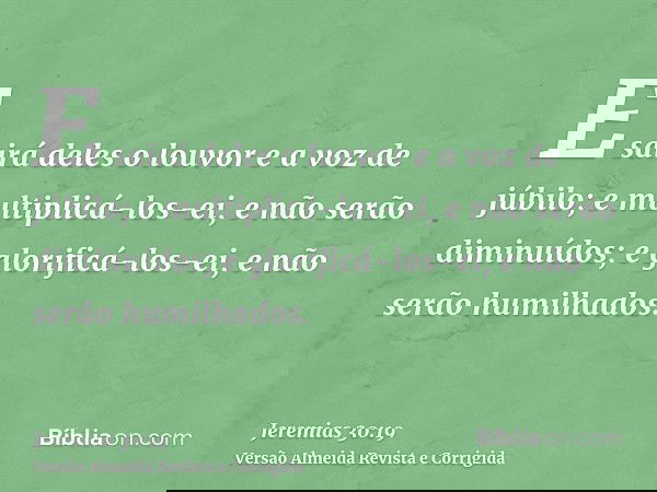E sairá deles o louvor e a voz de júbilo; e multiplicá-los-ei, e não serão diminuídos; e glorificá-los-ei, e não serão humilhados.