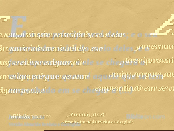 E o seu príncipe será deles; e o seu governador sairá do meio deles, e o farei aproximar, e ele se chegará a mim; porque quem é aquele que se tem empenhado em s