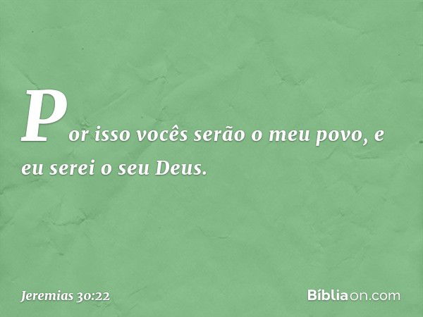 "Por isso vocês serão o meu povo,
e eu serei o seu Deus". -- Jeremias 30:22