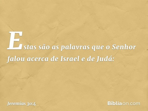 Estas são as palavras que o Senhor falou acerca de Israel e de Judá: -- Jeremias 30:4