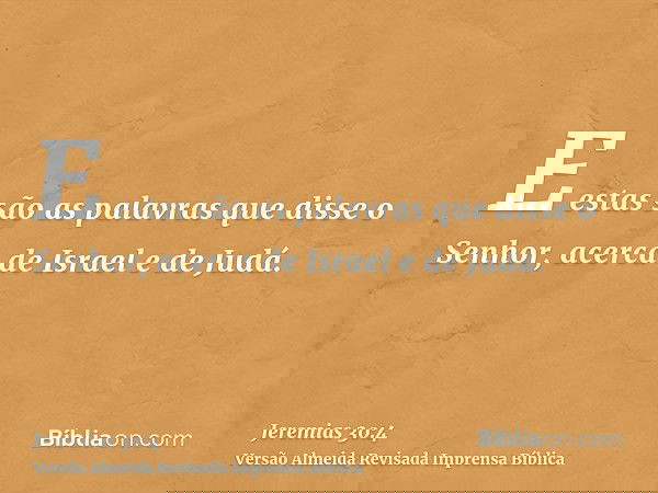E estas são as palavras que disse o Senhor, acerca de Israel e de Judá.