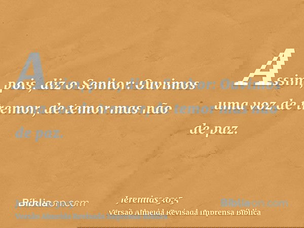 Assim, pois, diz o Senhor: Ouvimos uma voz de tremor, de temor mas não de paz.