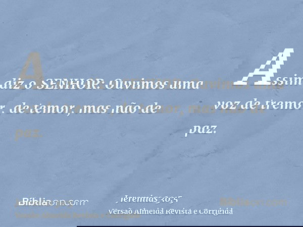 Assim diz o SENHOR: Ouvimos uma voz de tremor, de temor, mas não de paz.