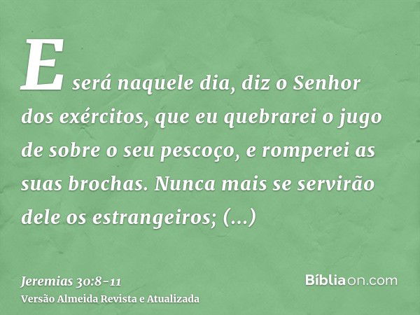 E será naquele dia, diz o Senhor dos exércitos, que eu quebrarei o jugo de sobre o seu pescoço, e romperei as suas brochas. Nunca mais se servirão dele os estra