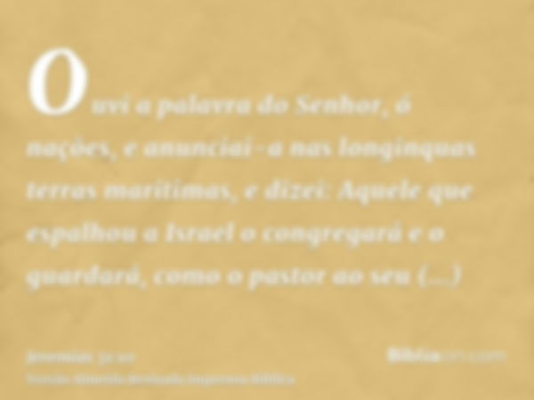 Ouvi a palavra do Senhor, ó nações, e anunciai-a nas longinquas terras maritimas, e dizei: Aquele que espalhou a Israel o congregará e o guardará, como o pastor