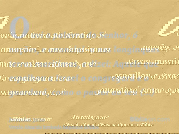 Ouvi a palavra do Senhor, ó nações, e anunciai-a nas longinquas terras maritimas, e dizei: Aquele que espalhou a Israel o congregará e o guardará, como o pastor