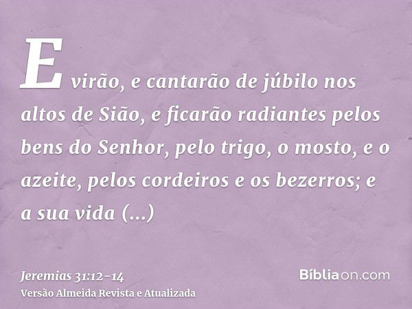 E virão, e cantarão de júbilo nos altos de Sião, e ficarão radiantes pelos bens do Senhor, pelo trigo, o mosto, e o azeite, pelos cordeiros e os bezerros; e a s