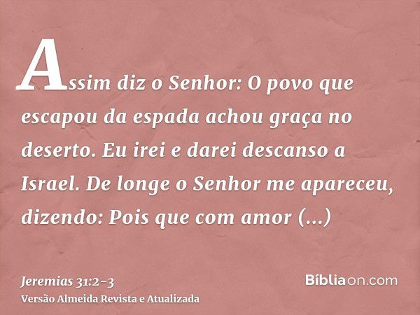 Assim diz o Senhor: O povo que escapou da espada achou graça no deserto. Eu irei e darei descanso a Israel.De longe o Senhor me apareceu, dizendo: Pois que com 