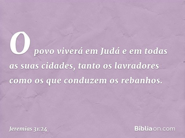 O povo viverá em Judá e em todas as suas cidades, tanto os lavra­dores como os que conduzem os rebanhos. -- Jeremias 31:24