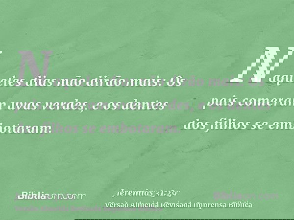 Naqueles dias não dirão mais: Os pais comeram uvas verdes, e os dentes dos filhos se embotaram.